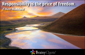 Responsibility is the price of freedom.