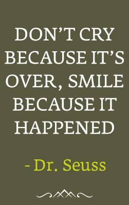 Don't cry because it's over, smile because it happened - Dr. Seuss # ...