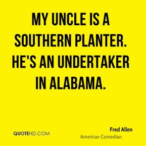 Fred Allen - My uncle is a Southern planter. He's an undertaker in ...