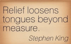 Relief Loosens Tongues Beyond Measure. - Stephen King