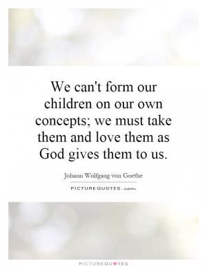 ... must take them and love them as God gives them to us Picture Quote #1