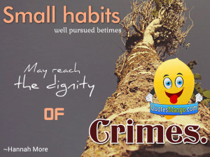 Small habits well pursued betimes May reach the dignity of crimes ...