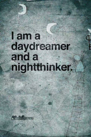 am a day dreamer and a night thinker