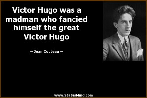 Victor Hugo was a madman who fancied himself the great Victor Hugo