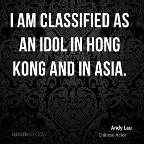 Andy Lau I am classified as an idol in Hong Kong and in Asia