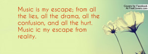 Music is my escape; from all the lies, all the drama, all the ...