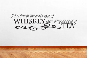 Rather Be Someone's Shot Of Whiskey Than Everyone's Cup Of Tea ...