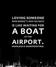 who doesn't love you back is like waiting for a boat at the airport ...