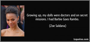 ... doctors and on secret missions. I had Barbie Goes Rambo. - Zoe Saldana