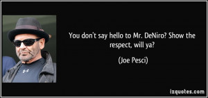 You don't say hello to Mr. DeNiro? Show the respect, will ya? - Joe ...