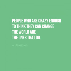 People who are crazy enough to think they can change the world are ...