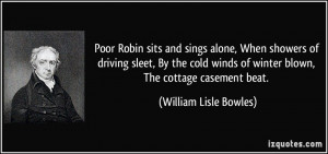 Poor Robin sits and sings alone, When showers of driving sleet, By the ...