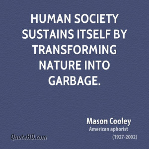 Human society sustains itself by transforming nature into garbage.