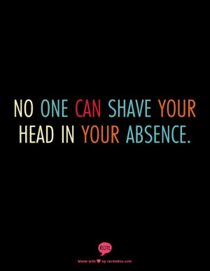 No one can shave your head in your absence.