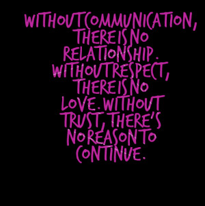 communication, there is no relationship without respect, there is no ...