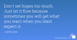 Don't set hopes too much. Just let it flow because sometimes you will ...