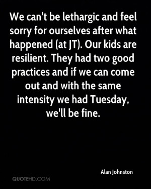 We can't be lethargic and feel sorry for ourselves after what happened ...