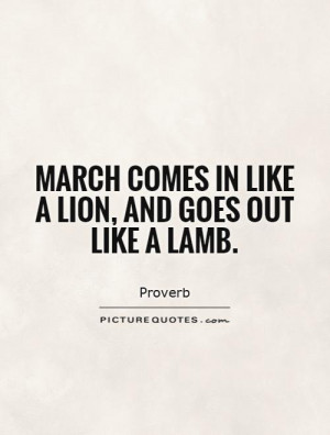 March comes in like a lion, and goes out like a lamb. Picture Quote #1
