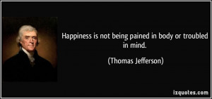 Happiness is not being pained in body or troubled in mind. - Thomas ...