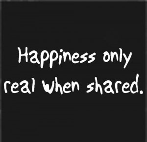 HAPPINESS ONLY REAL WHEN SHARED.