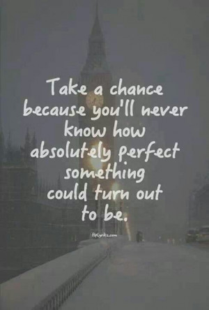 Never be afraid of taking chances