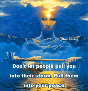 Don't let people pull you into their storm. Pull them into your peace ...