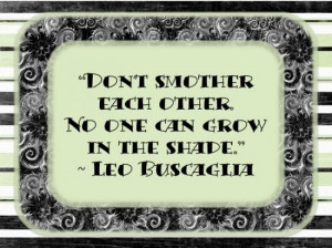 Don’t smother each other. No one can grow in the shade.