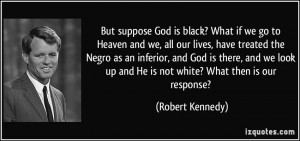 But suppose God is black? What if we go to Heaven and we, all our ...