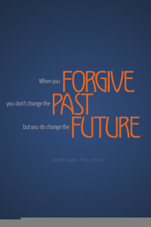 ... you might forget, but you never will. You will forgive and remember