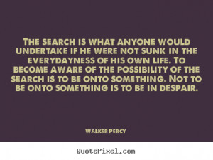 ... undertake if he were not sunk in the.. Walker Percy great life quotes