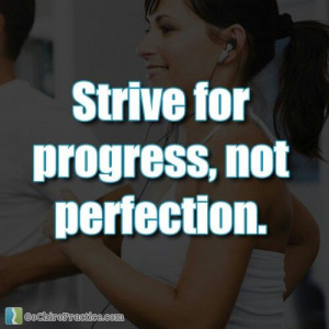 Strive for progress not perfection