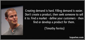 Creating demand is hard. Filling demand is easier. Don't create a ...