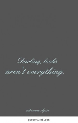 Darling, looks aren't everything. #beautyfades #MyQuote #quote #quotes ...