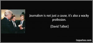 Journalism is not just a cause, it's also a wacky profession. - David ...