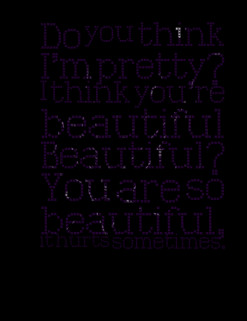 Do you think I\'m pretty? I think you\'re beautiful Beautiful? You are ...
