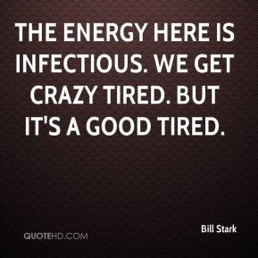 ... energy here is infectious. We get crazy tired. But it's a good tired