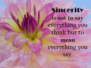 Sincerity is not to say everything you think but to mean everything ...