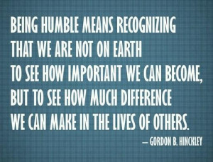 Humility Quote: Being humble means recognizing that we are...