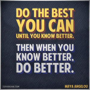 you can until you know better. Then when you know better, do better ...