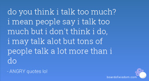 you think i talk too much? i mean people say i talk too much but i don ...