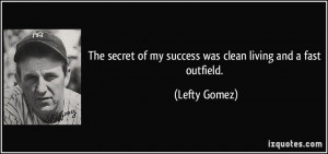 The secret of my success was clean living and a fast outfield. - Lefty ...