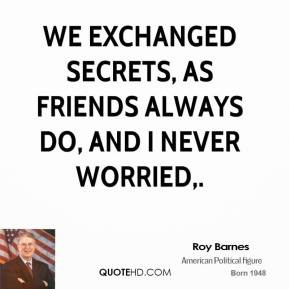 Roy Barnes - We exchanged secrets, as friends always do, and I never ...
