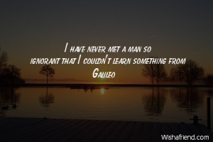 ignorance I have never met a man so ignorant that I couldn 39 t learn