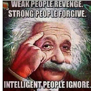 Weak People Revenge. Strong People Forgive. Intelligent People Ignore ...