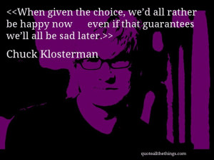Chuck Klosterman - quote-When given the choice, we’d all rather be ...