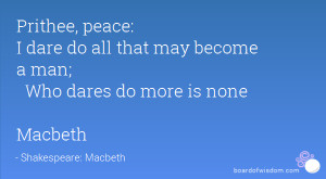 ... dare do all that may become a man; Who dares do more is none Macbeth