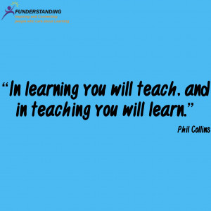 In learning you will teach, and in teaching you will learn.” Phil ...