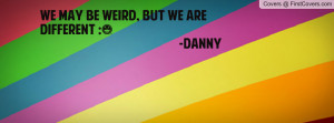 we may be weird , Pictures , but we are different :) -danny , Pictures