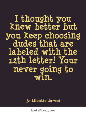 Love quotes - I thought you knew better but you keep choosing dudes ...