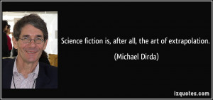 ... fiction is, after all, the art of extrapolation. - Michael Dirda